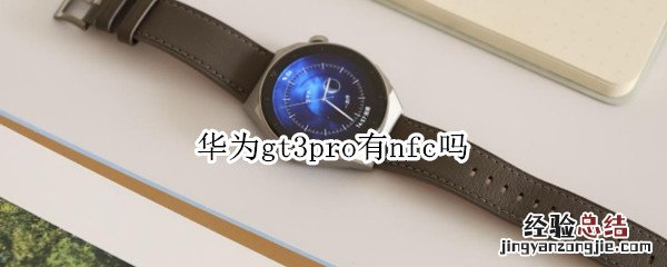 华为watch3pro支持nfc吗 华为gt3pro有nfc吗