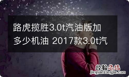 路虎揽胜3.0t汽油版加多少机油 2017款3.0t汽油版路虎揽胜机油加多少升