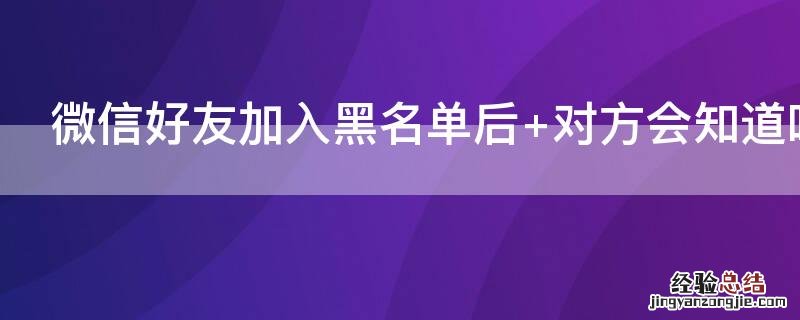 微信好友加入黑名单后如何恢复 微信好友加入黑名单后