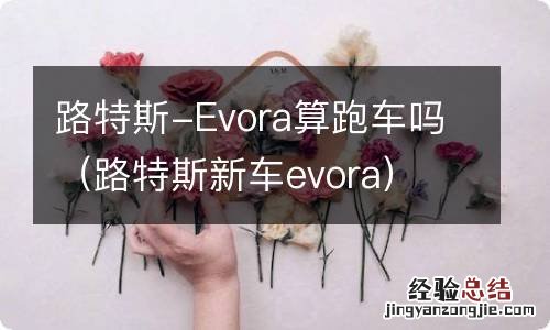 路特斯新车evora 路特斯-Evora算跑车吗