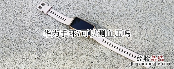 华为手环7可以测血压吗 华为手环6有测血压的功能吗?