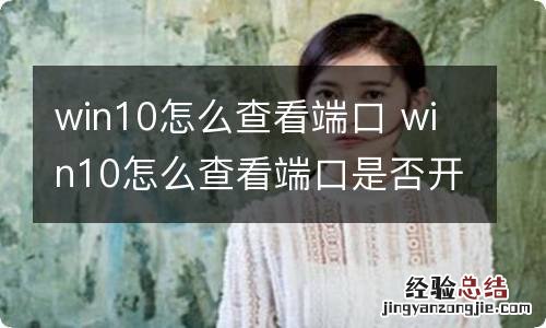 win10怎么查看端口 win10怎么查看端口是否开放