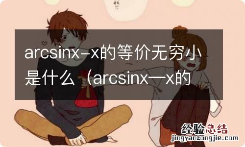 arcsinx—x的等价无穷小 arcsinx-x的等价无穷小是什么