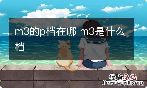 m3的p档在哪 m3是什么档