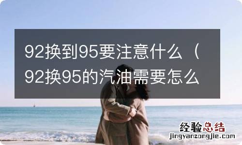 92换95的汽油需要怎么样 92换到95要注意什么