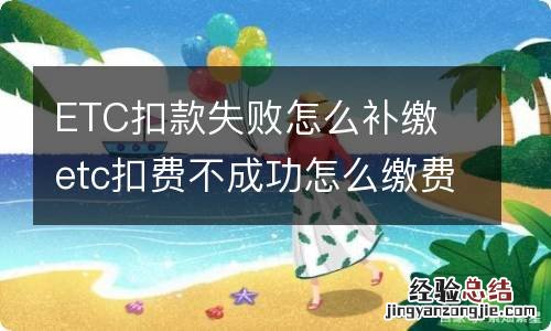 ETC扣款失败怎么补缴 etc扣费不成功怎么缴费