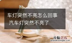 车灯突然不亮怎么回事 汽车灯突然不亮了