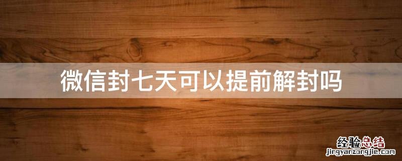 微信封号七天后会自动解封吗 微信封七天可以提前解封吗