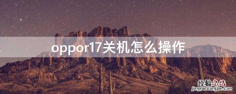 oppor17手机怎么关机按哪里能关机 oppor17关机怎么操作