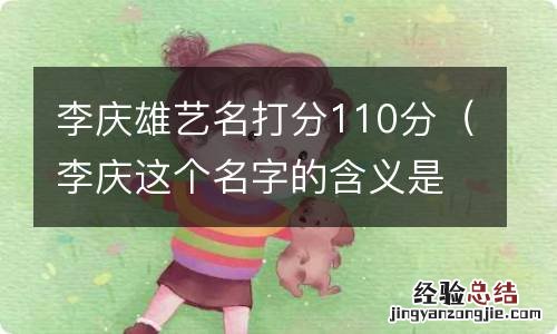 李庆这个名字的含义是什么 李庆雄艺名打分110分