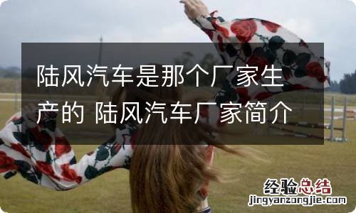 陆风汽车是那个厂家生产的 陆风汽车厂家简介