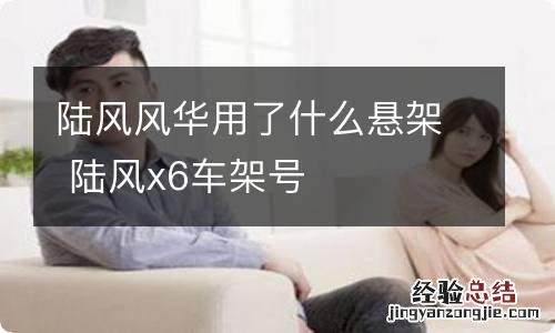 陆风风华用了什么悬架 陆风x6车架号