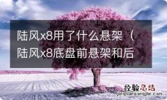 陆风x8底盘前悬架和后悬架 陆风x8用了什么悬架