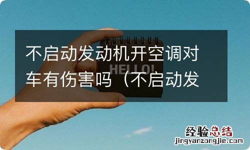 不启动发动机开空调对车有伤害吗 不启动发动机开空调对车有伤害吗