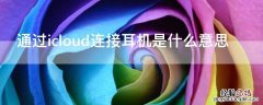 耳机要连接icloud 通过icloud连接耳机是什么意思