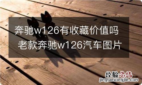 奔驰w126有收藏价值吗 老款奔驰w126汽车图片