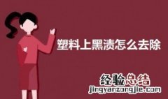 塑料上黑渍怎么去除 塑料上黑渍怎么去除干净