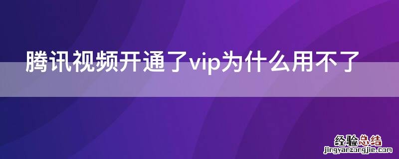 腾讯视频开通了vip为什么用不了 开通腾讯视频vip怎么看不了