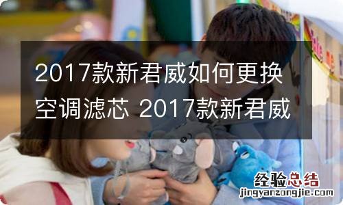 2017款新君威如何更换空调滤芯 2017款新君威如何更换空调滤芯呢