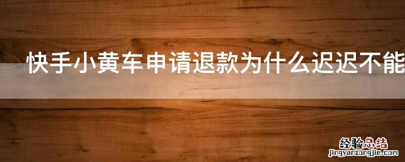 快手小黄车申请退款为什么迟迟不能到帐