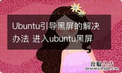 Ubuntu引导黑屏的解决办法 进入ubuntu黑屏