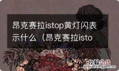 昂克赛拉istop黄灯一直闪怎么去掉 昂克赛拉istop黄灯闪表示什么