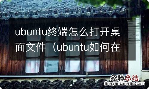 ubuntu如何在终端打开文件 ubuntu终端怎么打开桌面文件