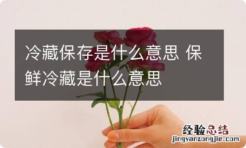 冷藏保存是什么意思 保鲜冷藏是什么意思