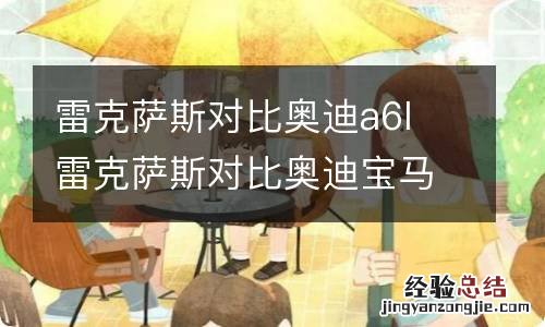 雷克萨斯对比奥迪a6l 雷克萨斯对比奥迪宝马好处