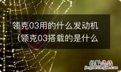 领克03搭载的是什么品牌发动机 领克03用的什么发动机