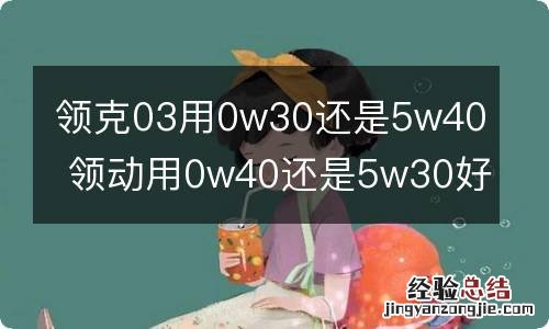 领克03用0w30还是5w40 领动用0w40还是5w30好