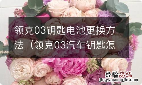 领克03汽车钥匙怎么换电池 领克03钥匙电池更换方法