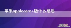 iphoneapplecare+版是什么意思 iPhoneapplecare+版什么意思