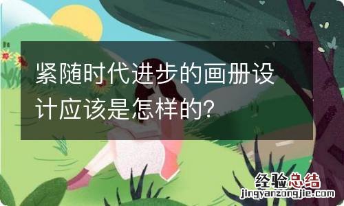 紧随时代进步的画册设计应该是怎样的?