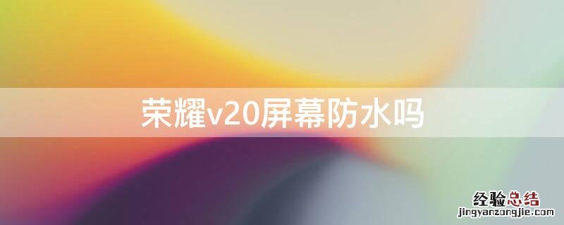 荣耀v20屏幕防水吗 荣耀v20屏幕防水吗怎么样