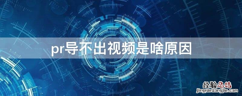 pr导不出视频是啥原因 pr导不出视频是啥原因 闪一下就没有了