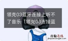 领克03连接蓝牙放不了音乐 领克03蓝牙连接上听不了音乐