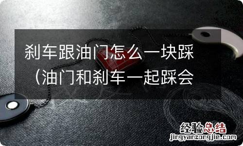 油门和刹车一起踩会怎样?真相让我惊呆了! 刹车跟油门怎么一块踩