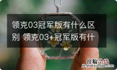 领克03冠军版有什么区别 领克03+冠军版有什么区别