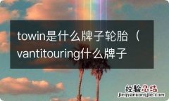 vantitouring什么牌子轮胎 towin是什么牌子轮胎