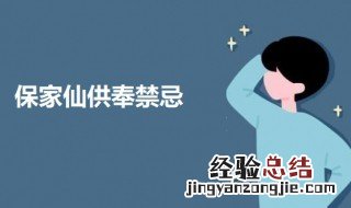 家里供奉保家仙最忌讳什么东西 家里供奉保家仙最忌讳什么