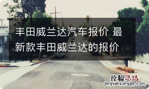 丰田威兰达汽车报价 最新款丰田威兰达的报价及图片