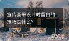 宣传画册设计时留白的技巧是什么？