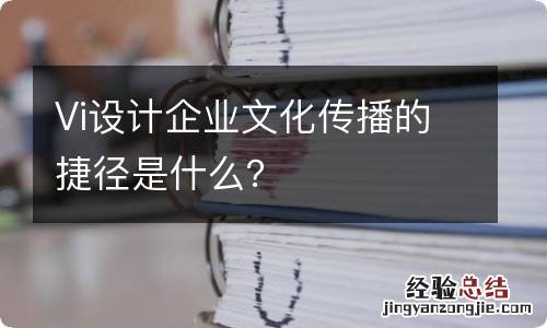 Vi设计企业文化传播的捷径是什么？