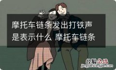 摩托车链条发出打铁声是表示什么 摩托车链条发出打铁声是表示什么原因