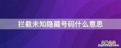 拦截未知隐藏号码什么意思还能接到快递号码吗 拦截未知隐藏号码什么意思