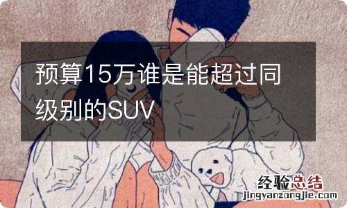 预算15万谁是能超过同级别的SUV