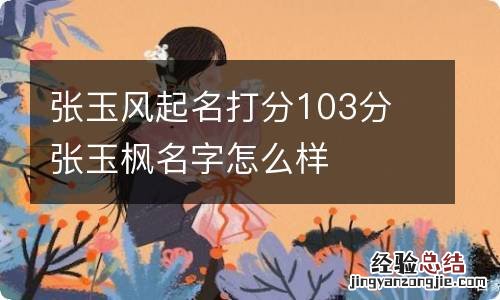 张玉风起名打分103分 张玉枫名字怎么样