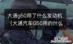 大通汽车G50用的什么发动机 大通g50用了什么发动机