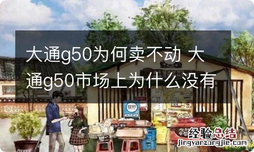 大通g50为何卖不动 大通g50市场上为什么没有低配